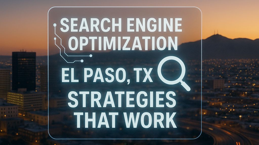 Search Engine Optimization El Paso TX Strategies That Work in 2025