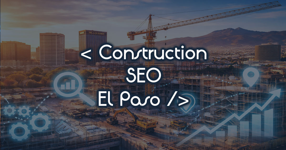 Construction SEO El Paso TX Local Rankings That Actually Convert