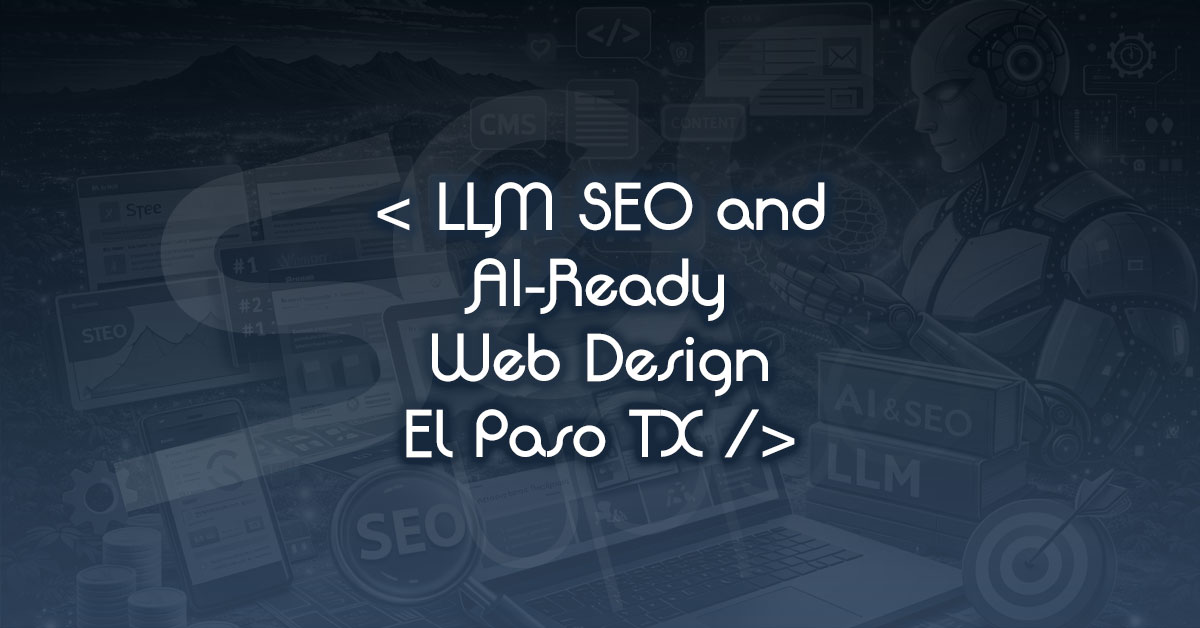 LLM SEO and AI-Ready Web Design El Paso TX: How Local Brands Get Picked by AI Overviews First
