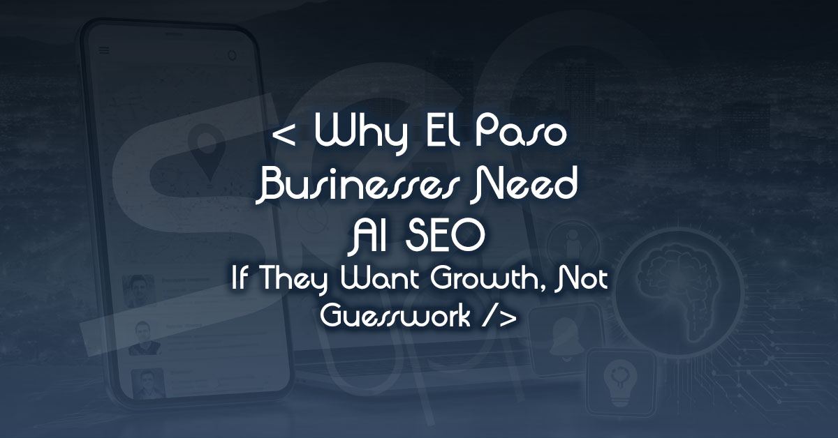 Why El Paso Businesses Need AI SEO If They Want Growth, Not Guesswork